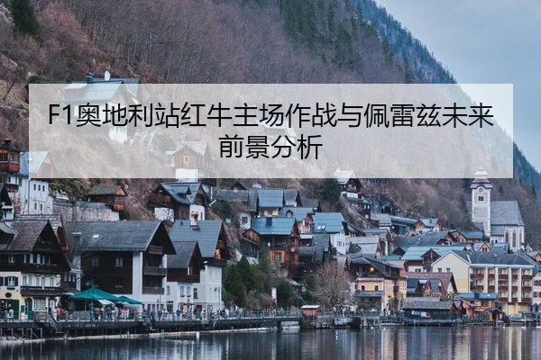 F1奥地利站红牛主场作战与佩雷兹未来前景分析