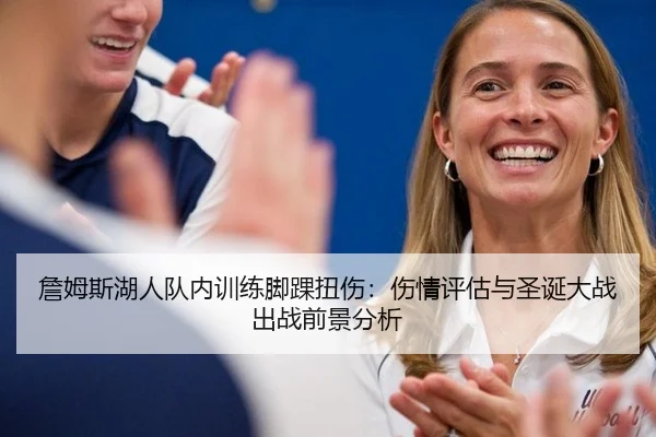 詹姆斯湖人队内训练脚踝扭伤：伤情评估与圣诞大战出战前景分析